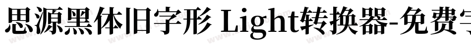 思源黑体旧字形 Light转换器字体转换